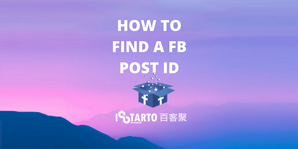 如何找到facebook主页帖子ID？-iStarto百客聚-聚说